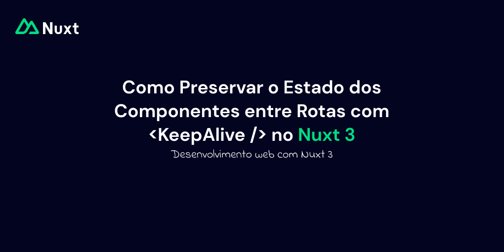 Como Preservar o Estado dos Componentes entre Rotas com KeepAlive no Nuxt 3